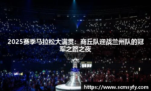 2025赛季马拉松大满贯:商丘队迎战兰州队的冠军之路之夜