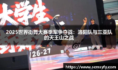 2025世界街舞大赛季军争夺战:洛阳队与三亚队的天王山之战