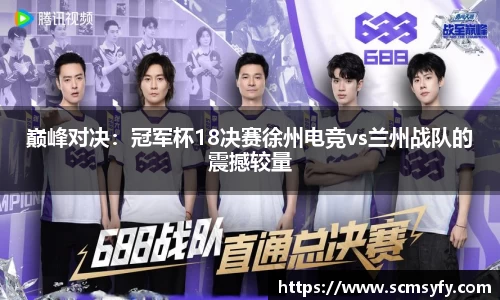巅峰对决:冠军杯18决赛徐州电竞vs兰州战队的震撼较量