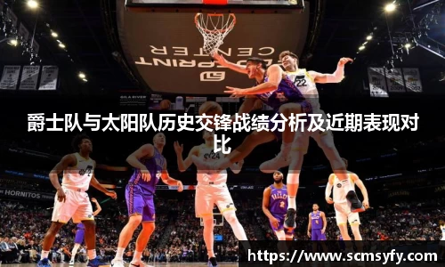 爵士队与太阳队历史交锋战绩分析及近期表现对比