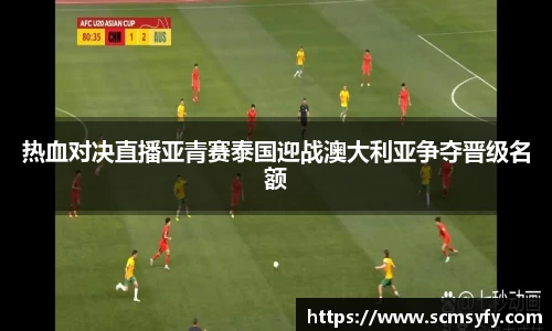 热血对决直播亚青赛泰国迎战澳大利亚争夺晋级名额
