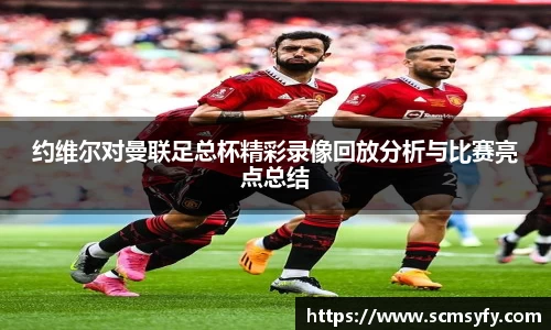 约维尔对曼联足总杯精彩录像回放分析与比赛亮点总结