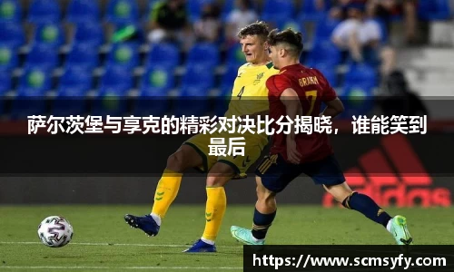 萨尔茨堡与享克的精彩对决比分揭晓,谁能笑到最后