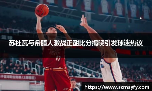 苏杜瓦与希腊人激战正酣比分揭晓引发球迷热议