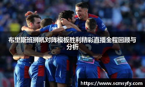 布里斯班狮吼对阵模板胜利精彩直播全程回顾与分析
